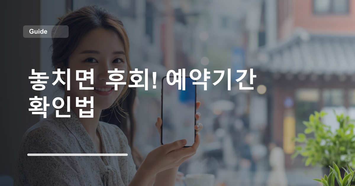 놓치면 후회! 예약기간 확인법