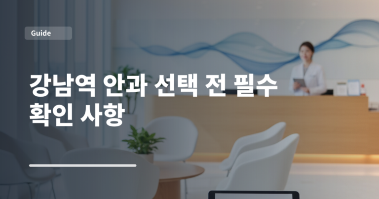 강남역 안과 선택 전 필수 확인 사항